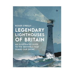 Legendary Lighthouses of Britain: An illustrated guide to the sentinels that guard our shore
